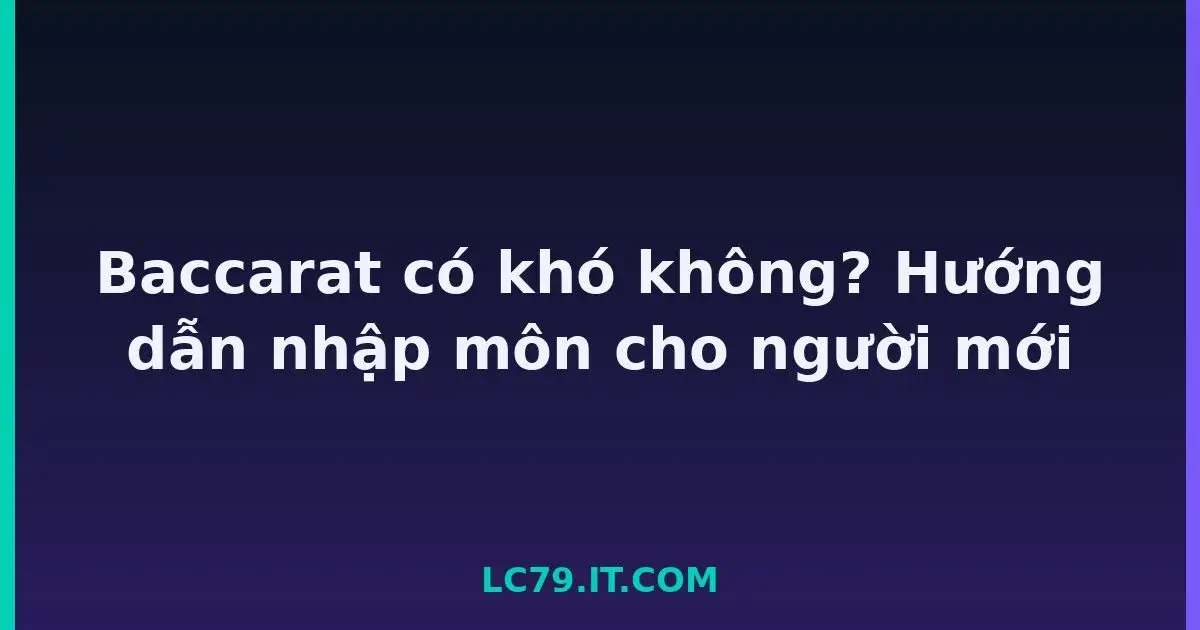 Baccarat có khó không? Hướng dẫn nhập môn cho người mới LC79