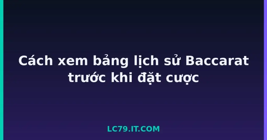 Cách xem bảng lịch sử Baccarat trước khi đặt cược tại LC79