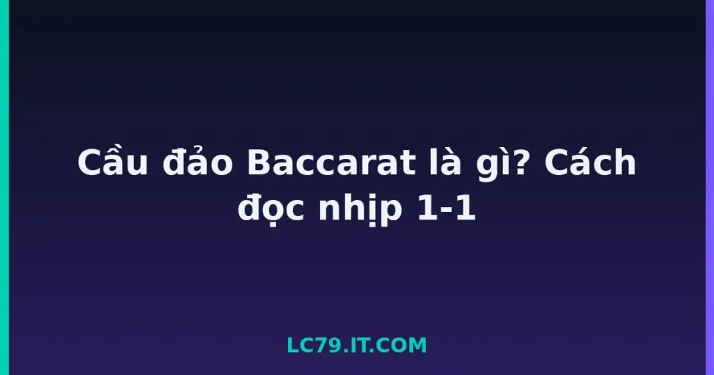 Cầu đảo Baccarat là gì? Cách đọc nhịp 1-1 tại LC79