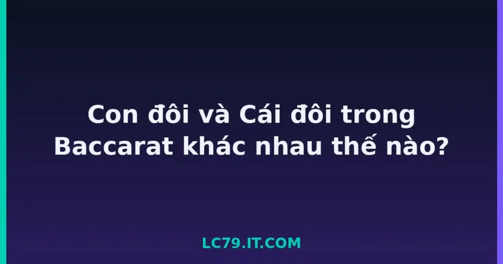 Con đôi và Cái đôi trong Baccarat khác nhau thế nào? tại LC79