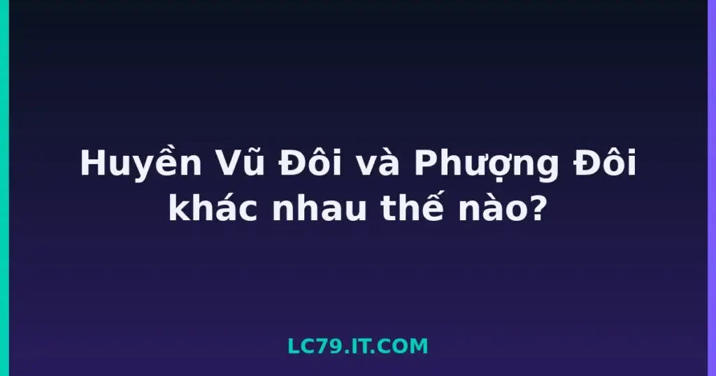Huyền Vũ Đôi và Phượng Đôi khác nhau thế nào? tại LC79