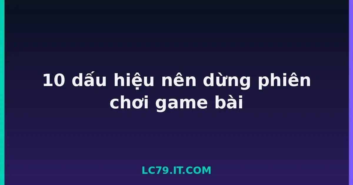 10 dấu hiệu nên dừng phiên chơi game bài LC79