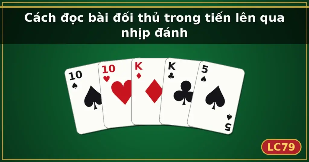 Cách đọc bài đối thủ trong tiến lên qua nhịp đánh — LC79