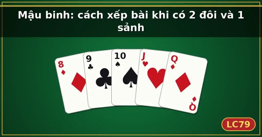 Mậu binh: cách xếp bài khi có 2 đôi và 1 sảnh — LC79