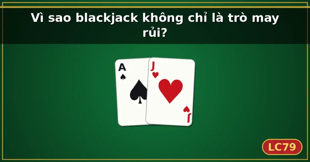 Vì sao blackjack không chỉ là trò may rủi? — LC79