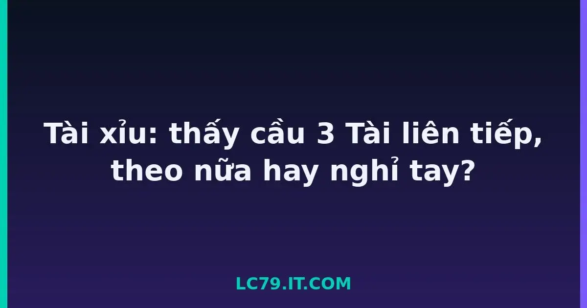 Tài xỉu: thấy cầu 3 Tài liên tiếp, theo nữa hay nghỉ tay? LC79