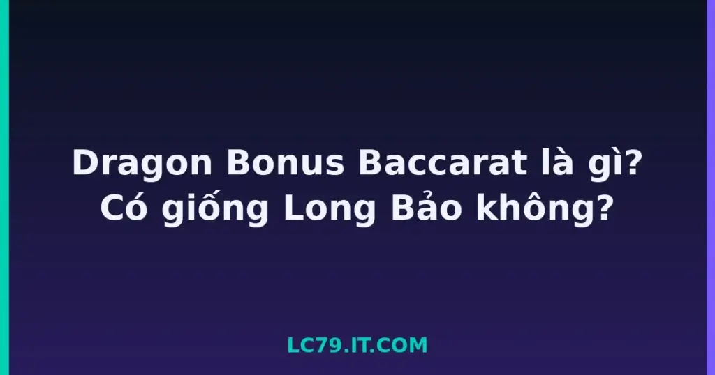 Dragon Bonus Baccarat là gì? Có giống Long Bảo không? tại LC79