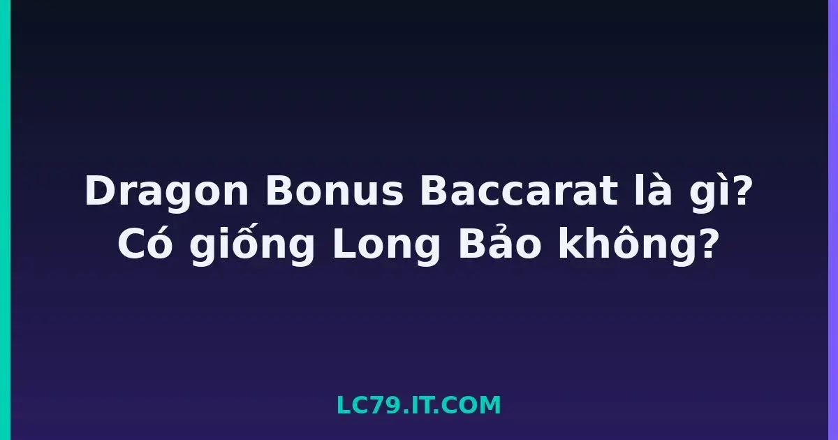 Dragon Bonus Baccarat là gì? Có giống Long Bảo không? LC79