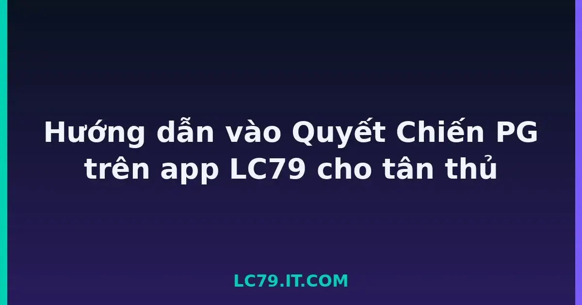 Hướng dẫn vào Quyết Chiến PG trên app LC79 cho tân thủ LC79