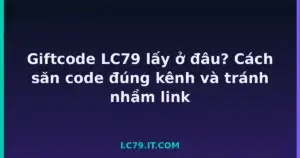 Giftcode LC79 lấy ở đâu? Cách săn code đúng kênh và tránh nhầm link tại LC79