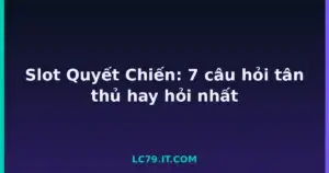 Slot Quyết Chiến: 7 câu hỏi tân thủ hay hỏi nhất tại LC79