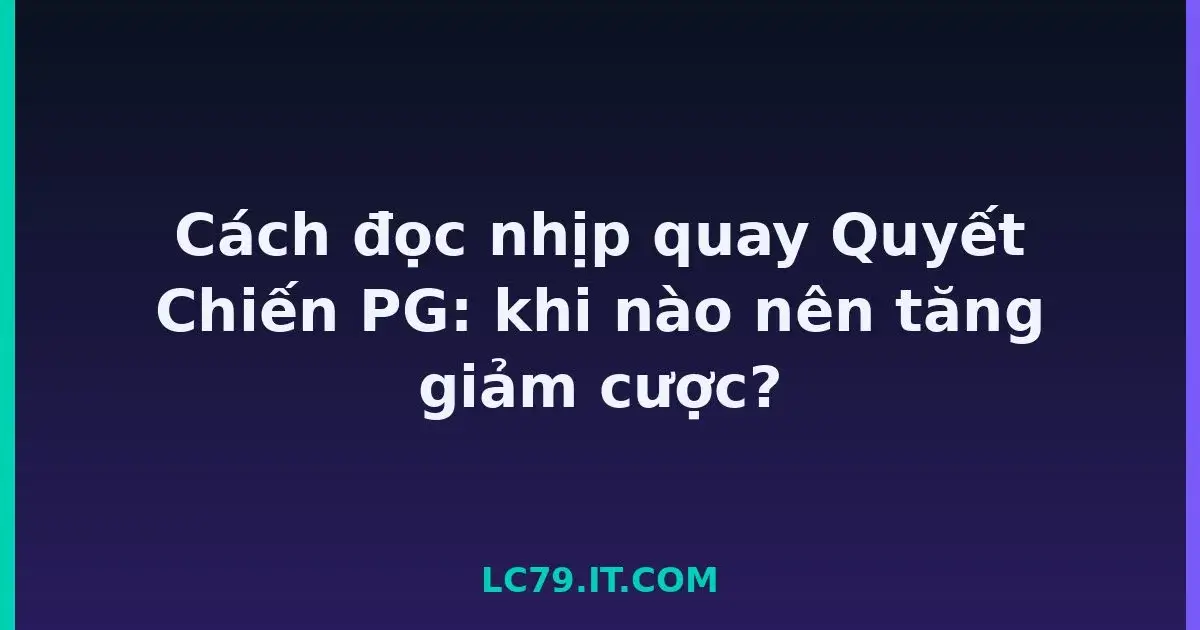 Cách đọc nhịp quay Quyết Chiến PG: khi nào nên tăng giảm cược? LC79