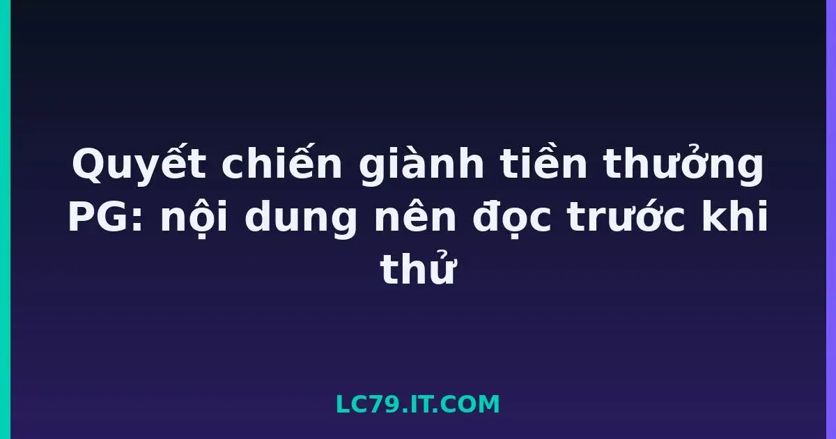 Quyết chiến giành tiền thưởng PG: nội dung nên đọc trước khi thử LC79