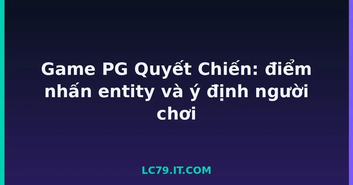 Game PG Quyết Chiến: điểm nhấn entity và ý định người chơi LC79