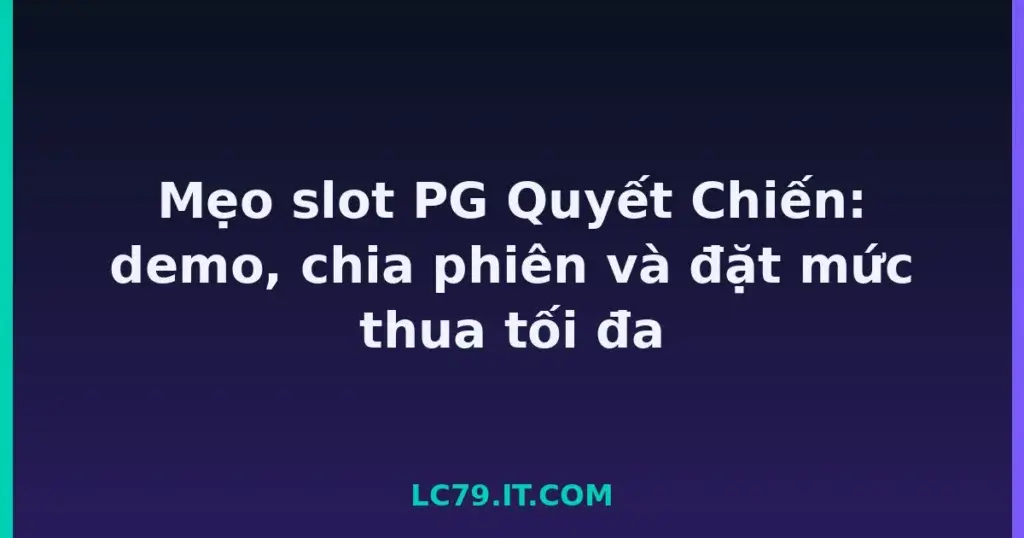 Mẹo slot PG Quyết Chiến: demo, chia phiên và đặt mức thua tối đa tại LC79