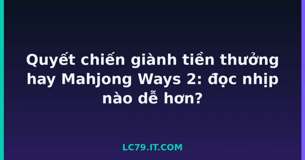 Quyết chiến giành tiền thưởng hay Mahjong Ways 2: đọc nhịp nào dễ hơn? tại LC79