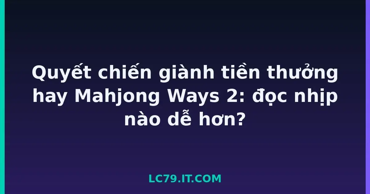 Quyết chiến giành tiền thưởng hay Mahjong Ways 2: đọc nhịp nào dễ hơn? LC79