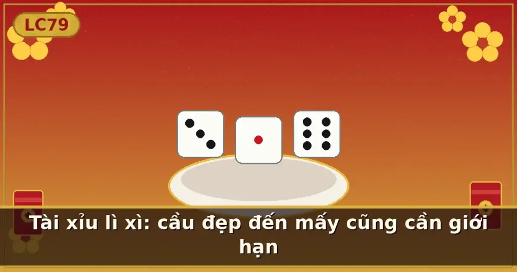 Tài xỉu lì xì: cầu đẹp đến mấy cũng cần giới hạn — LC79