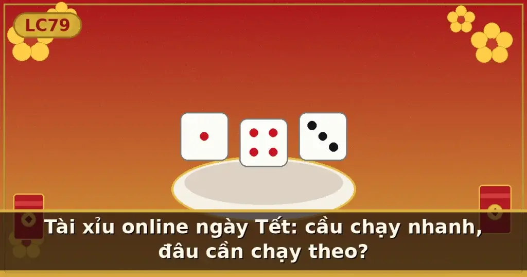 Tài xỉu online ngày Tết: cầu chạy nhanh, đâu cần chạy theo? — LC79