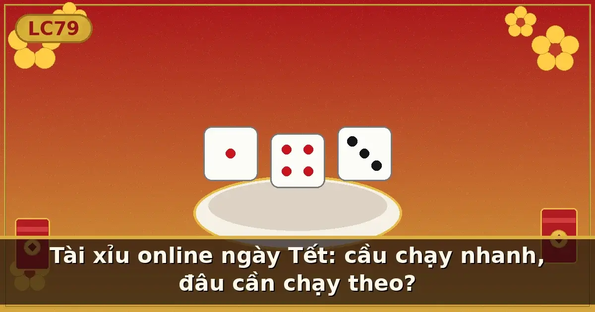 Tài xỉu online ngày Tết: cầu chạy nhanh, đâu cần chạy theo? — LC79