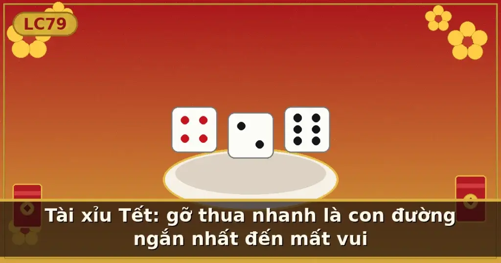 Tài xỉu Tết: gỡ thua nhanh là con đường ngắn nhất đến mất vui — LC79