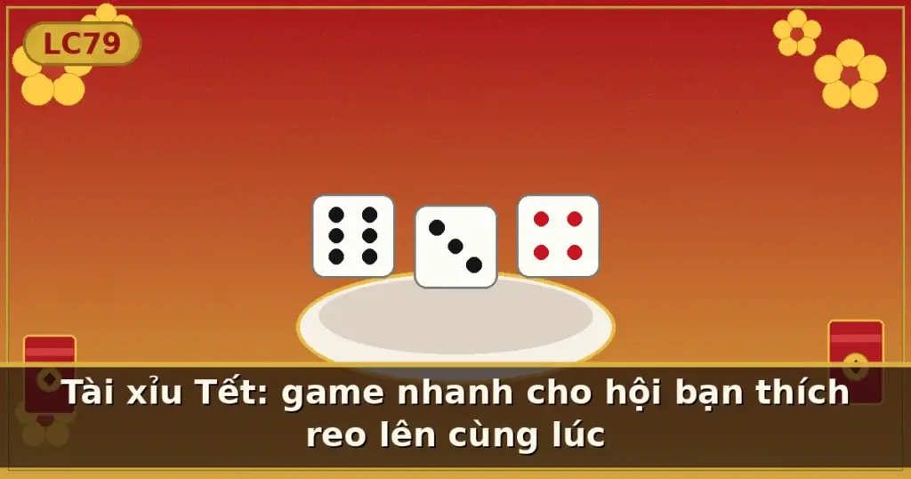 Tài xỉu Tết: game nhanh cho hội bạn thích reo lên cùng lúc — LC79