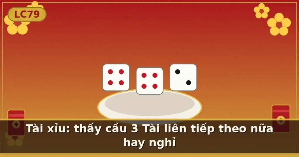 Tài xỉu: thấy cầu 3 Tài liên tiếp theo nữa hay nghỉ — LC79