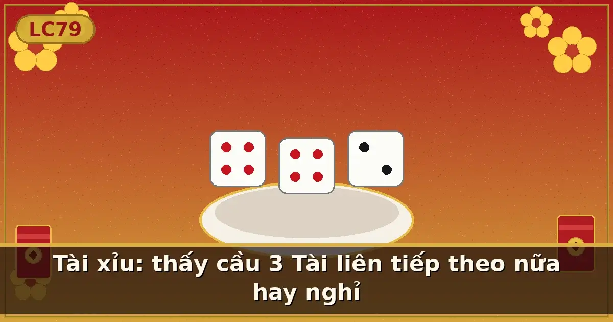 Tài xỉu: thấy cầu 3 Tài liên tiếp theo nữa hay nghỉ — LC79