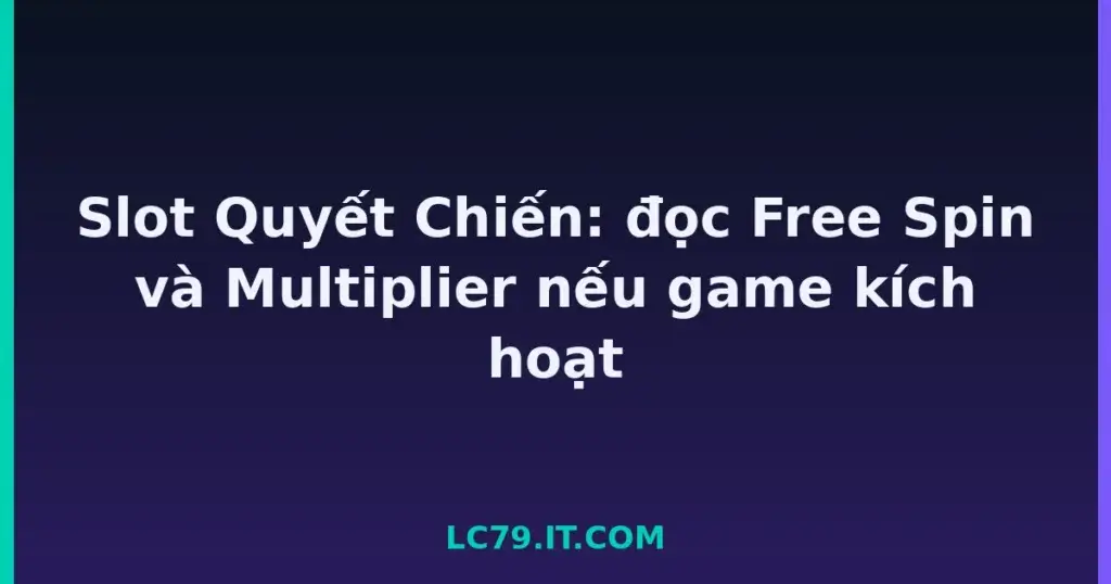 Slot Quyết Chiến: đọc Free Spin và Multiplier nếu game kích hoạt tại LC79