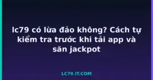 lc79 có lừa đảo không? Cách tự kiểm tra trước khi tải app và săn jackpot tại LC79